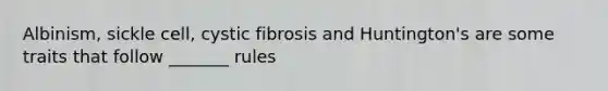 Albinism, sickle cell, cystic fibrosis and Huntington's are some traits that follow _______ rules