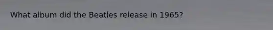 What album did the Beatles release in 1965?