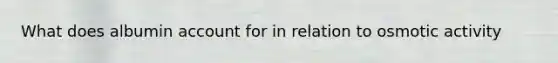 What does albumin account for in relation to osmotic activity