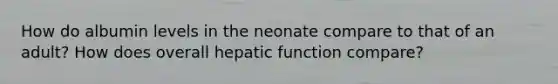 How do albumin levels in the neonate compare to that of an adult? How does overall hepatic function compare?