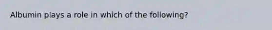 Albumin plays a role in which of the following?