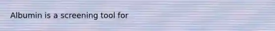 Albumin is a screening tool for