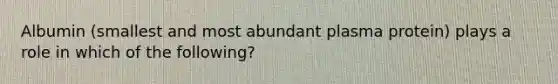Albumin (smallest and most abundant plasma protein) plays a role in which of the following?