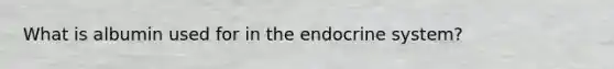 What is albumin used for in the endocrine system?