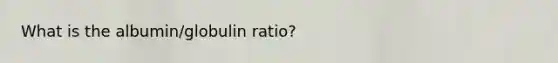 What is the albumin/globulin ratio?