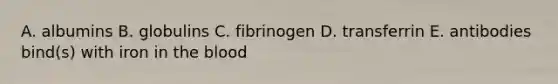 A. albumins B. globulins C. fibrinogen D. transferrin E. antibodies bind(s) with iron in the blood