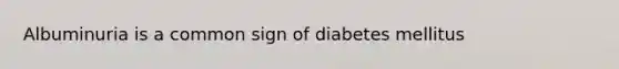 Albuminuria is a common sign of diabetes mellitus