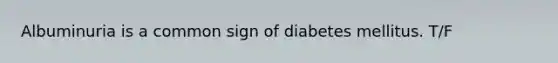 Albuminuria is a common sign of diabetes mellitus. T/F