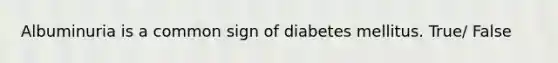 Albuminuria is a common sign of diabetes mellitus. True/ False