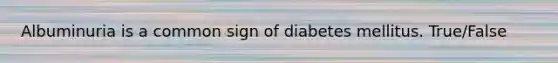 Albuminuria is a common sign of diabetes mellitus. True/False