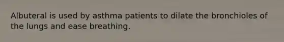 Albuteral is used by asthma patients to dilate the bronchioles of the lungs and ease breathing.