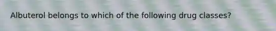 Albuterol belongs to which of the following drug classes?