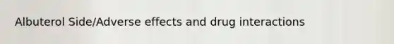 Albuterol Side/Adverse effects and drug interactions