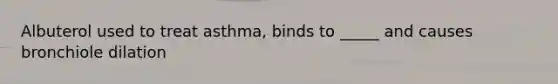 Albuterol used to treat asthma, binds to _____ and causes bronchiole dilation
