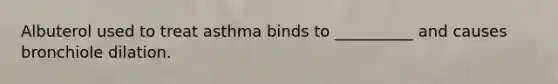 Albuterol used to treat asthma binds to __________ and causes bronchiole dilation.