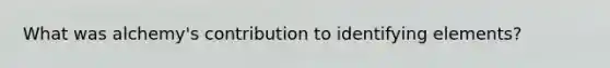 What was alchemy's contribution to identifying elements?
