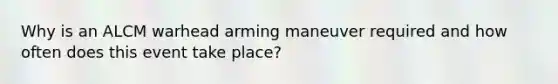 Why is an ALCM warhead arming maneuver required and how often does this event take place?