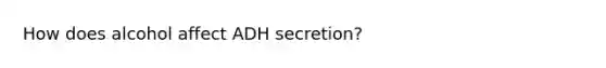 How does alcohol affect ADH secretion?