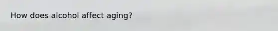 How does alcohol affect aging?