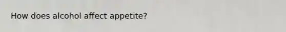 How does alcohol affect appetite?