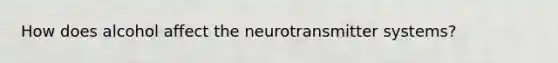 How does alcohol affect the neurotransmitter systems?