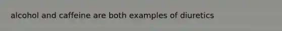 alcohol and caffeine are both examples of diuretics