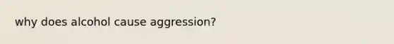 why does alcohol cause aggression?