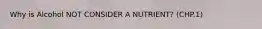 Why is Alcohol NOT CONSIDER A NUTRIENT? (CHP.1)