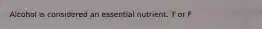 Alcohol is considered an essential nutrient. T or F