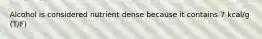 Alcohol is considered nutrient dense because it contains 7 kcal/g (T/F)