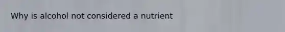 Why is alcohol not considered a nutrient