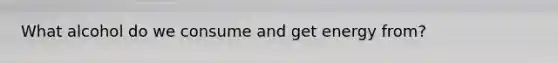 What alcohol do we consume and get energy from?