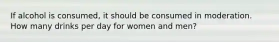 If alcohol is consumed, it should be consumed in moderation. How many drinks per day for women and men?