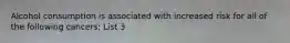 Alcohol consumption is associated with increased risk for all of the following cancers: List 3