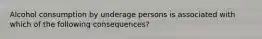 Alcohol consumption by underage persons is associated with which of the following consequences?