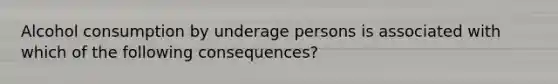 Alcohol consumption by underage persons is associated with which of the following consequences?