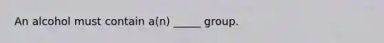 An alcohol must contain a(n) _____ group.