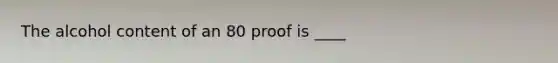 The alcohol content of an 80 proof is ____