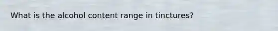 What is the alcohol content range in tinctures?