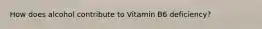 How does alcohol contribute to Vitamin B6 deficiency?