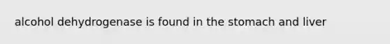 alcohol dehydrogenase is found in the stomach and liver