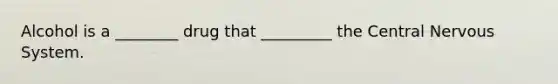 Alcohol is a ________ drug that _________ the Central Nervous System.