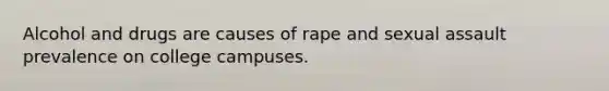 Alcohol and drugs are causes of rape and sexual assault prevalence on college campuses.