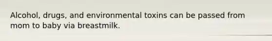 Alcohol, drugs, and environmental toxins can be passed from mom to baby via breastmilk.