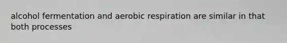 alcohol fermentation and aerobic respiration are similar in that both processes