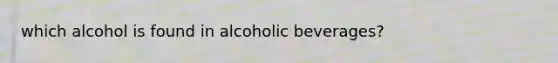 which alcohol is found in alcoholic beverages?