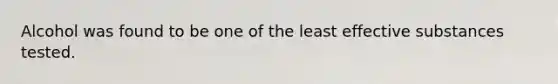 Alcohol was found to be one of the least effective substances tested.