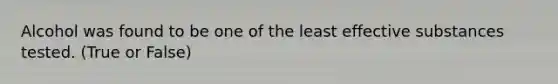 Alcohol was found to be one of the least effective substances tested. (True or False)