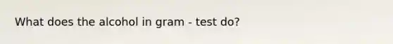 What does the alcohol in gram - test do?