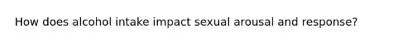 How does alcohol intake impact sexual arousal and response?